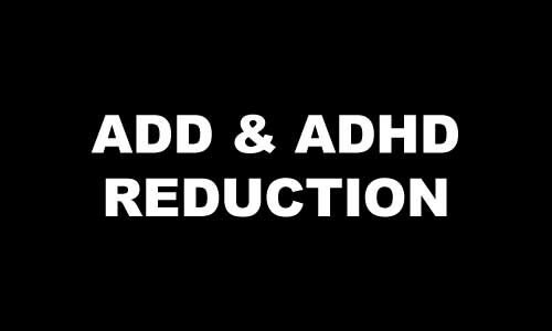 ADD & ADHD REDUCTION