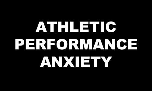 ATHLETIC PERFORMANCE ANXIETY