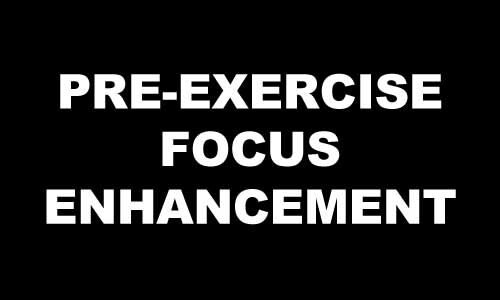 PRE-EXERCISE FOCUS ENHANCEMENT
