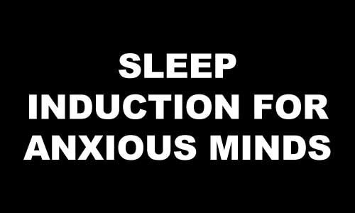 SLEEP INDUCTION FOR ANXIOUS MINDS